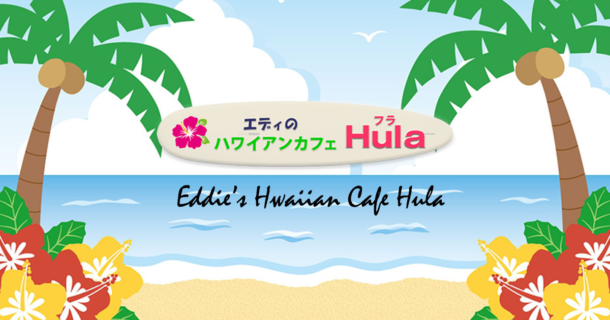 エディのハワイアンカフェHula｜静岡県浜松市にあるハワイの楽しみ方を 